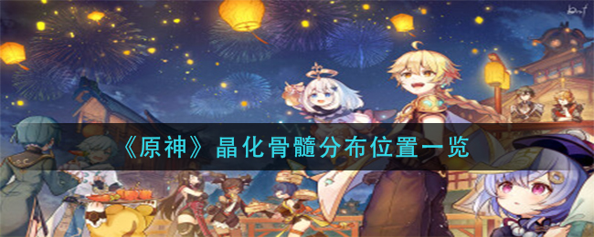 原神晶化骨髓哪里多_晶化骨髓分布位置一览