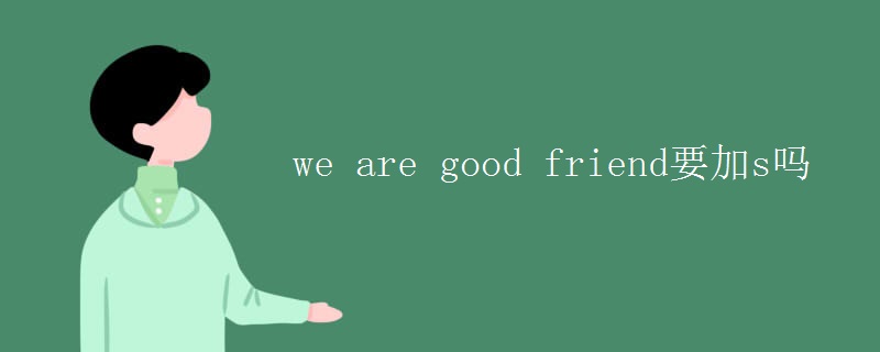 we are good friend要加s吗