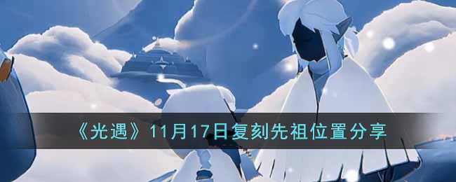 光遇11月17日复刻先祖在哪_11月17日复刻先祖位置分享