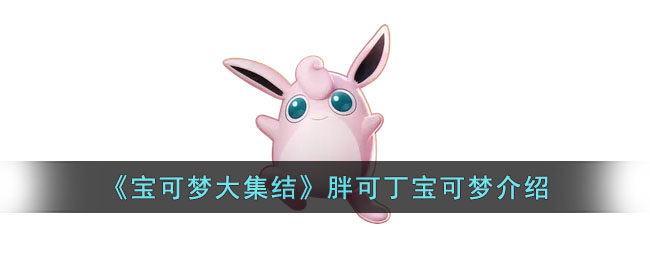宝可梦大集结胖可丁怎么样_宝可梦大集结胖可丁宝可梦介绍