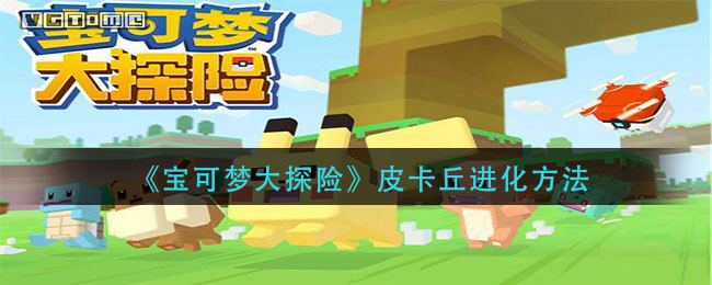 宝可梦大探险皮卡丘多少级进化_皮卡丘进化方法