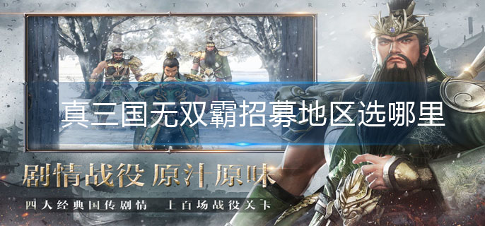 真三国无双霸招募地区选哪里_招募地区攻略
