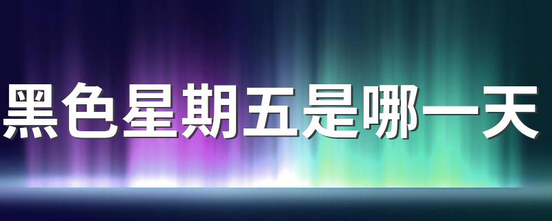 黑色星期五源于什么_黑色星期五是哪一天