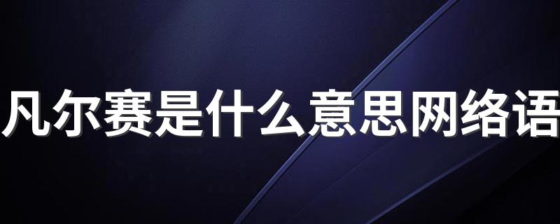 凡尔赛什么意思_凡尔赛是什么意思网络语