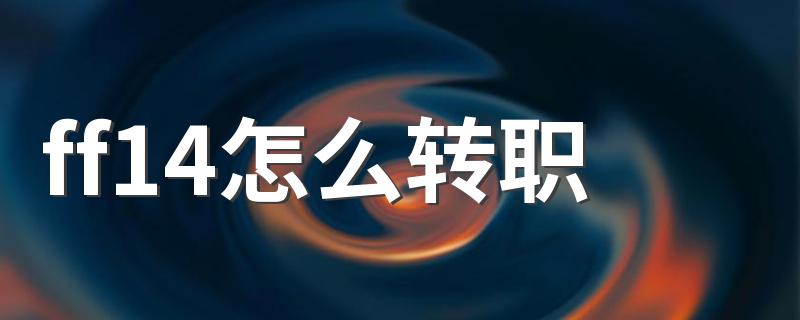 看完这些您就懂了_ff14怎么转职