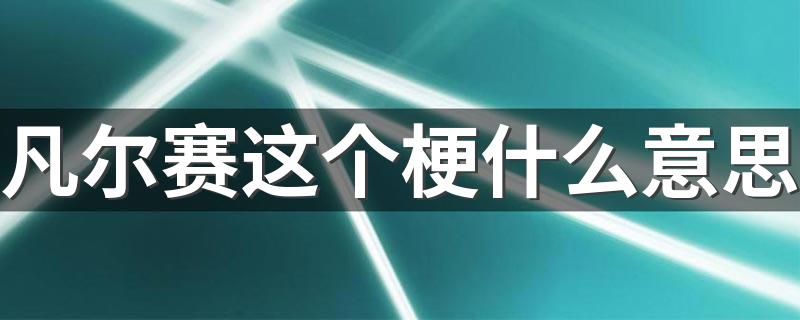 网络上凡尔赛是什么梗_凡尔赛这个梗什么意思