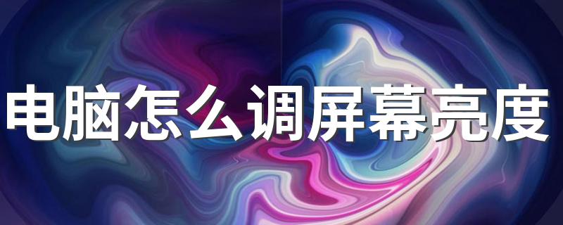 电脑调屏幕亮度方法介绍_电脑怎么调屏幕亮度