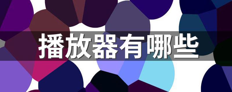 常见的播放器列举_播放器有哪些
