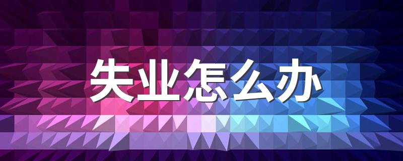 失业的解决方法_失业怎么办