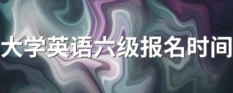 大学英语六级什么时间报名_大学英语六级报名时间