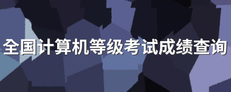 全国计算机等级考试成绩查询步骤，快来看看吧