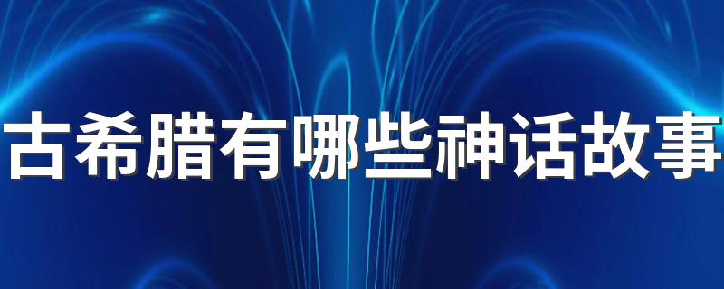 古希腊神话故事精选_古希腊有哪些神话故事