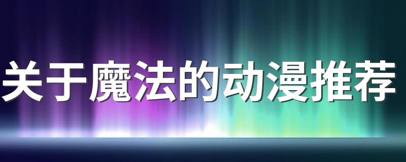 魔法动漫有哪些_关于魔法的动漫推荐