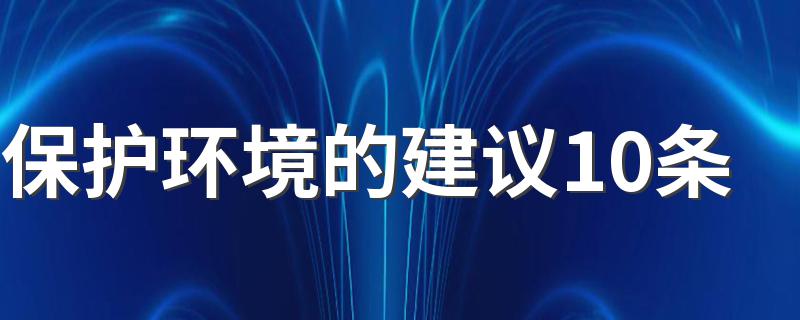 保护环境的建议10条是什么_保护环境的建议10条