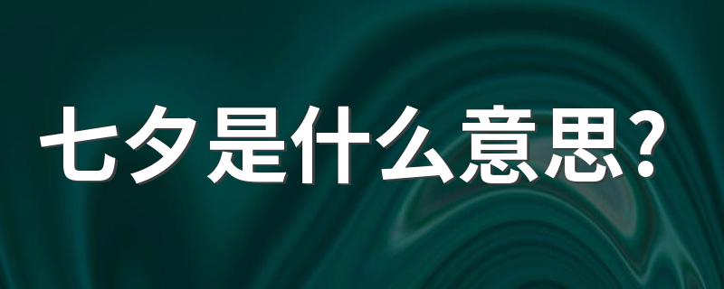 七夕代表什么意思_七夕是什么意思?