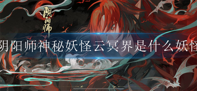 阴阳师神秘妖怪云冥界是什么妖怪_神秘妖怪线索云冥界