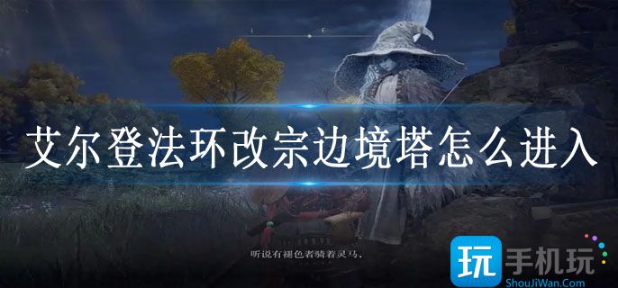 艾尔登法环改宗边境塔怎么进入_改宗边境塔进入方法攻略