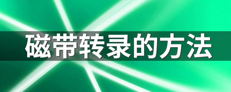 如何把磁带里的录音转录到电脑里_磁带转录的方法