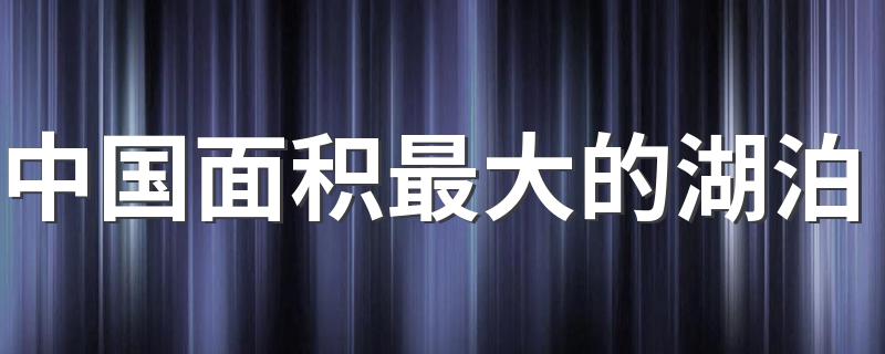 中国面积最大的湖泊介绍_中国面积最大的湖泊