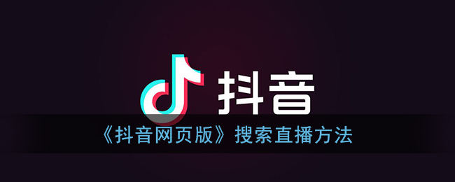 抖音网页版怎么搜索直播间_抖音网页版搜索直播方法