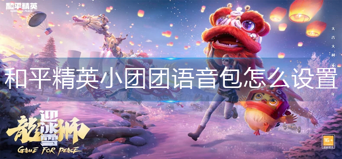 和平精英的小团团语音包怎么设置_小团团语音包设置攻略