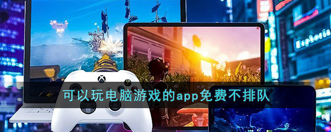可以玩电脑游戏的app免费不排队_手机免费玩电脑游戏软件无限时间游戏盒