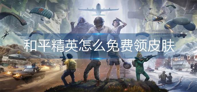 和平精英怎么免费领皮肤_皮肤免费领取方法