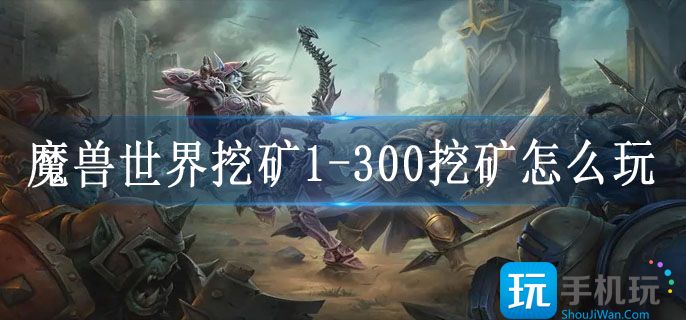 魔兽世界挖矿1_300挖矿怎么玩_挖矿1_300挖矿技巧攻略