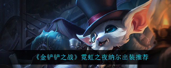 金铲铲之战纳尔怎么出装_霓虹之夜纳尔出装推荐