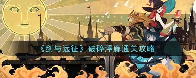 剑与远征破碎浮廊怎么打_破碎浮廊通关攻略