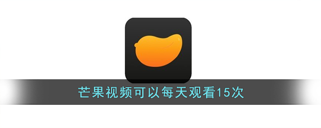 芒果视频可以每天观看15次_芒果视频每天可以看20次免费在线