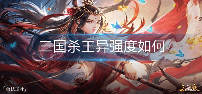 三国杀王异强度如何_王异强度解析