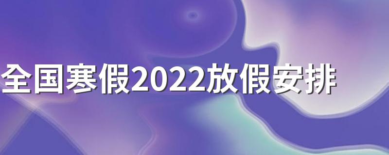 2022年学生寒假时间表出炉了_全国寒假2022放假安排