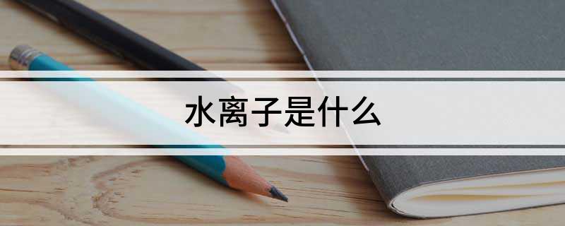 水离子是什么