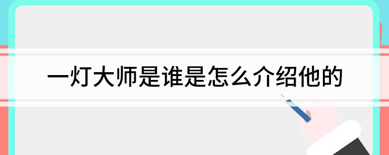 一灯大师是谁 是怎么介绍他的