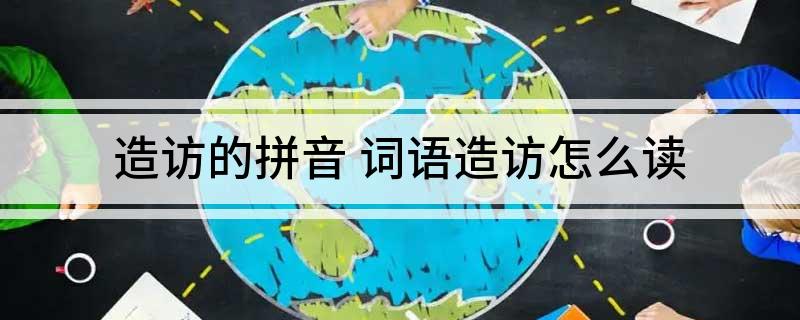 造访的拼音 词语造访怎么读