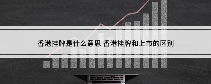 香港挂牌是什么意思 香港挂牌和上市的区别