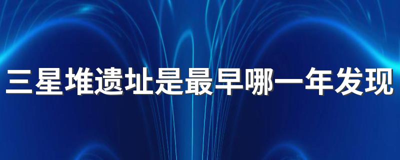 三星堆遗址的简介_三星堆遗址是最早哪一年发现相关出土物