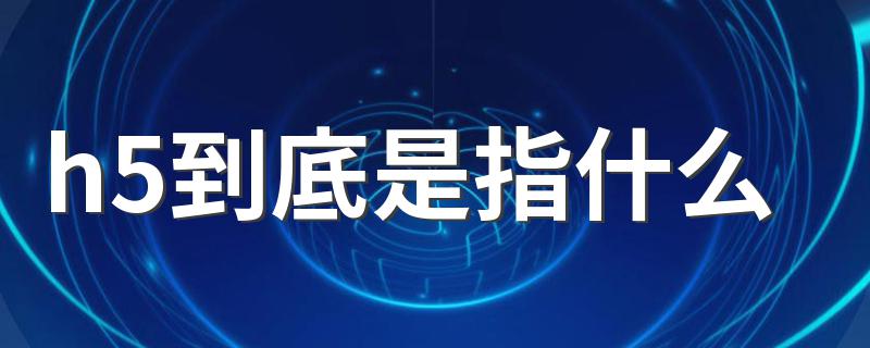 h5简单介绍_h5到底是指什么