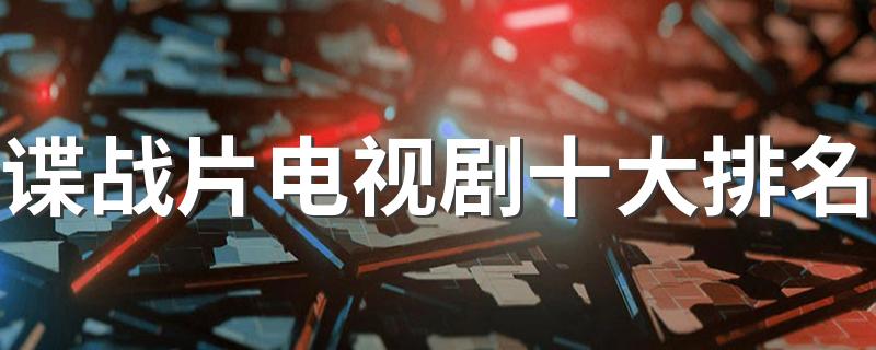 好看的谍战剧排行榜前十名_谍战片电视剧十大排名