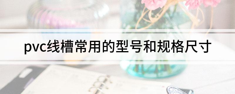 pvc线槽常用的型号和规格尺寸