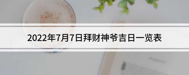 2022年7月7日拜财神爷吉日一览表