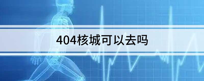 404核城可以去吗 404核工厂可以参观吗