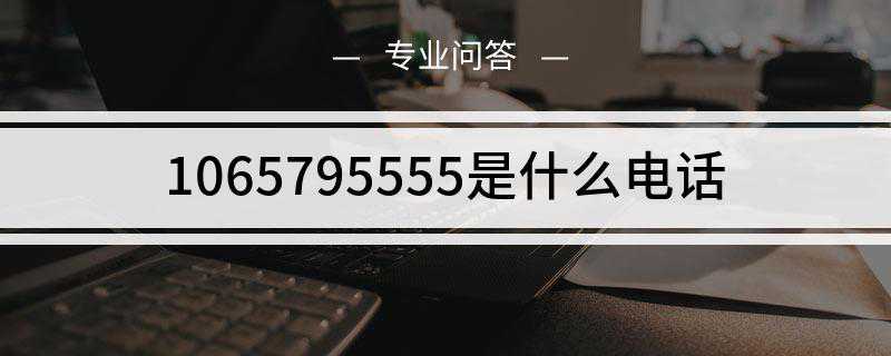 1065795555是什么电话