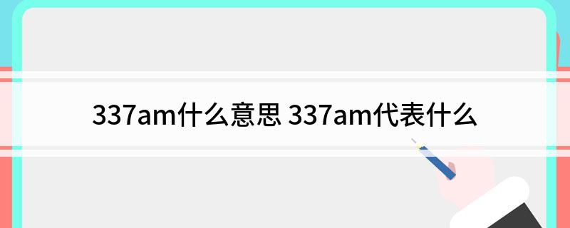 337am什么意思 337am代表什么