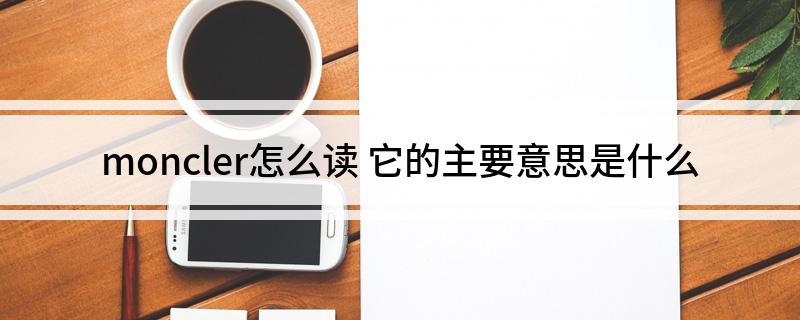 moncler怎么读 它的主要意思是什么