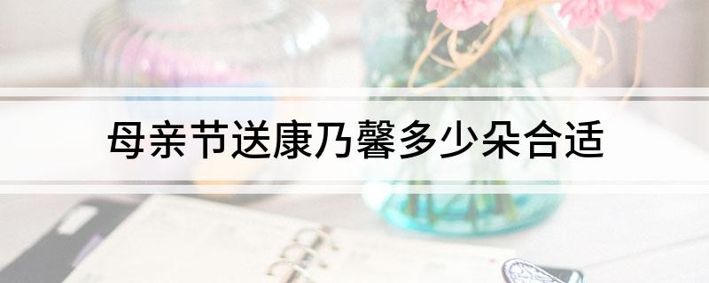 母亲节送康乃馨几朵 母亲节送康乃馨多少朵合适