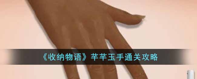 收纳物语芊芊玉手怎么通关_芊芊玉手通关攻略