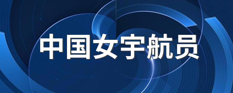 中国女宇航员有哪些_中国女宇航员