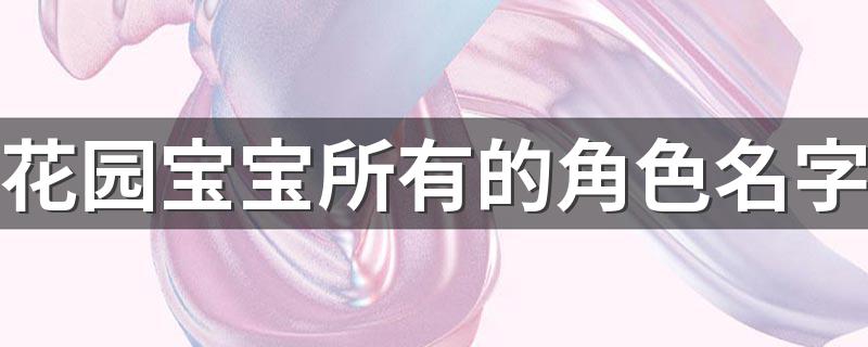 花园宝宝所有的角色名字是什么_花园宝宝所有的角色名字